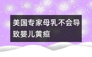 美國專家：母乳不會導(dǎo)致嬰兒黃疸