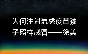 為何注射流感疫苗孩子照樣感冒――徐美齡回答