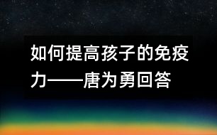 如何提高孩子的免疫力――唐為勇回答