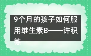 9個(gè)月的孩子如何服用維生素B――許積德回答