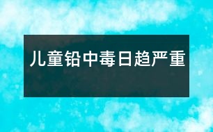 兒童鉛中毒日趨嚴(yán)重