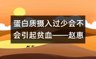 蛋白質(zhì)攝入過少會不會引起貧血――趙惠君回答