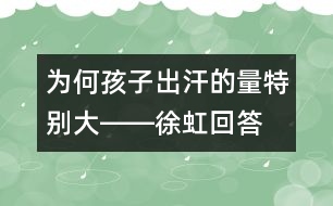 為何孩子出汗的量特別大――徐虹回答