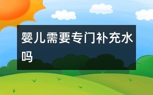 嬰兒需要專門補(bǔ)充水嗎