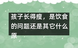 孩子長(zhǎng)得瘦，是飲食的問題還是其它什么原因