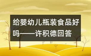 給嬰幼兒瓶裝食品好嗎――許積德回答