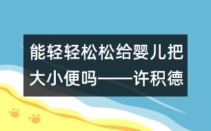 能輕輕松松給嬰兒把大小便嗎――許積德回答