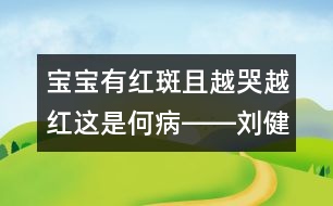 寶寶有紅斑且越哭越紅這是何病――劉健航回答