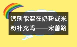 鈣劑能混在奶粉或米粉補(bǔ)充嗎――宋善路回答