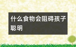 什么食物會(huì)阻礙孩子聰明