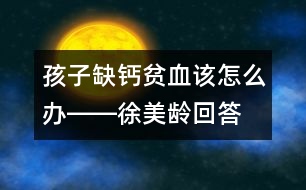 孩子缺鈣、貧血該怎么辦――徐美齡回答