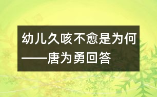 幼兒久咳不愈是為何――唐為勇回答