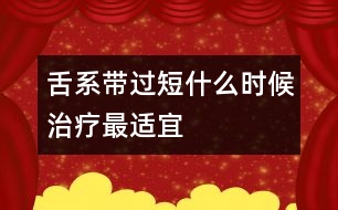 舌系帶過短什么時候治療最適宜