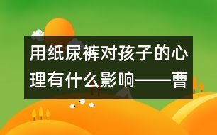 用紙尿褲對孩子的心理有什么影響――曹子芳回答