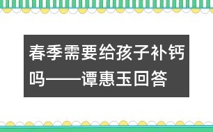 春季需要給孩子補(bǔ)鈣嗎――譚惠玉回答