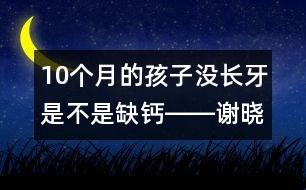 10個(gè)月的孩子沒(méi)長(zhǎng)牙是不是缺鈣――謝曉恬回答