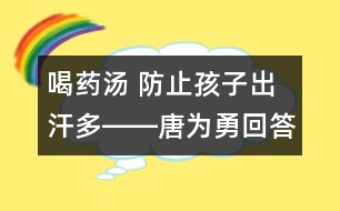 喝藥湯 防止孩子出汗多――唐為勇回答