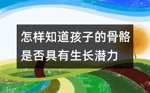 怎樣知道孩子的骨骼是否具有生長(zhǎng)潛力