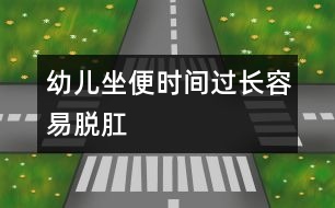 幼兒坐便時(shí)間過長容易脫肛