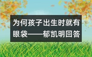 為何孩子出生時(shí)就有眼袋――郁凱明回答