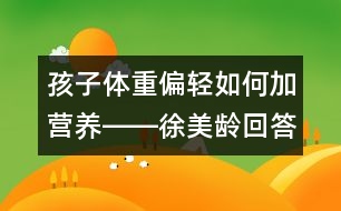 孩子體重偏輕如何加營(yíng)養(yǎng)――徐美齡回答