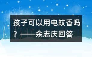 孩子可以用電蚊香嗎？――余志慶回答