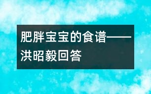 肥胖寶寶的食譜――洪昭毅回答