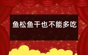 魚松、魚干也不能多吃