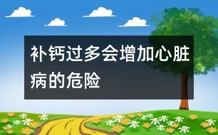 補鈣過多會增加心臟病的危險