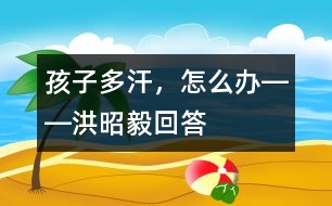 孩子多汗，怎么辦――洪昭毅回答