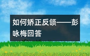 如何矯正反頜――彭詠梅回答