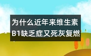 為什么近年來維生素B1缺乏癥又死灰復(fù)燃