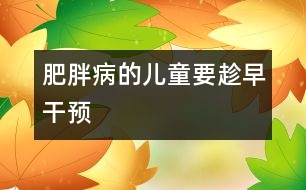 肥胖病的兒童要趁早干預