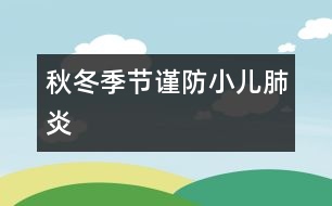 秋冬季節(jié)謹(jǐn)防小兒肺炎