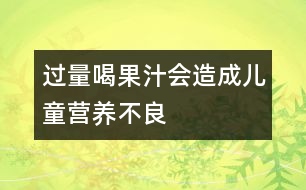 過量喝果汁會造成兒童營養(yǎng)不良