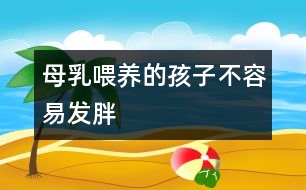 母乳喂養(yǎng)的孩子不容易發(fā)胖