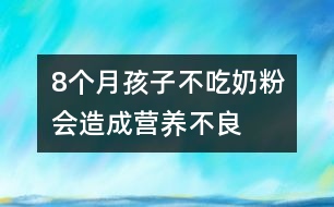 8個月孩子不吃奶粉會造成營養(yǎng)不良