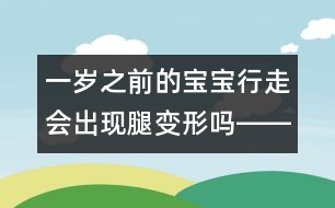 一歲之前的寶寶行走會出現(xiàn)腿變形嗎――季緯興回答