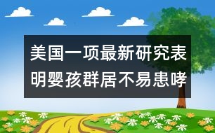 美國一項最新研究表明：嬰孩群居不易患哮喘