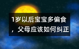 1歲以后寶寶多偏食，父母應(yīng)該如何糾正