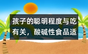 孩子的聰明程度與吃有關，酸、堿性食品適量配合