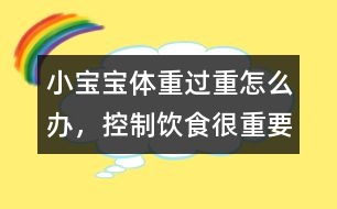 小寶寶體重過重怎么辦，控制飲食很重要