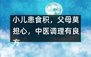 小兒患食積，父母莫擔心，中醫(yī)調理有良方