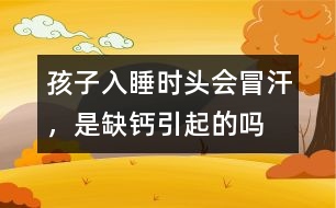 孩子入睡時頭會冒汗，是缺鈣引起的嗎