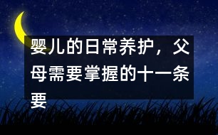 嬰兒的日常養(yǎng)護(hù)，父母需要掌握的十一條要領(lǐng)