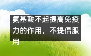 氨基酸不起提高免疫力的作用，不提倡服用――許積德回