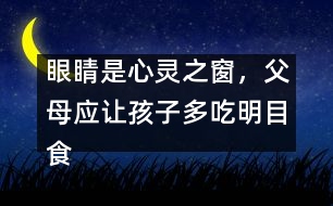 眼睛是心靈之窗，父母應讓孩子多吃明目食品