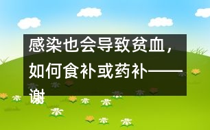 感染也會(huì)導(dǎo)致貧血，如何食補(bǔ)或藥補(bǔ)――謝曉恬回答