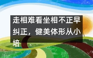 走相難看坐相不正早糾正，健美體形從小培養(yǎng)很重要