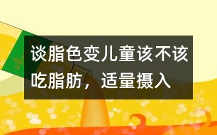 “談脂色變”兒童該不該吃脂肪，適量攝入有益健康